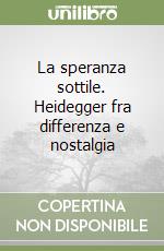 La speranza sottile. Heidegger fra differenza e nostalgia