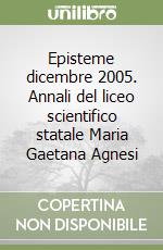 Episteme dicembre 2005. Annali del liceo scientifico statale Maria Gaetana Agnesi libro