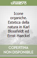 Icone organiche. Estetica della natura in Karl Blossfeldt ed Ernst Haeckel libro