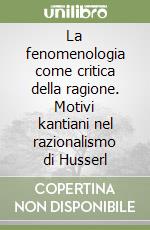 La fenomenologia come critica della ragione. Motivi kantiani nel razionalismo di Husserl libro