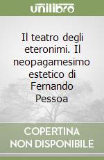 Il teatro degli eteronimi. Il neopagamesimo estetico di Fernando Pessoa libro