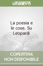 La poesia e le cose. Su Leopardi libro