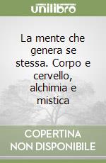 La mente che genera se stessa. Corpo e cervello, alchimia e mistica libro