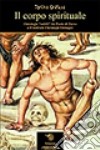 Il corpo spirituale. Ontologie «sottili» da Paolo di Tarso a Friedrich Christoph Oetinger libro