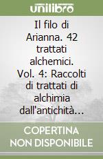 Il filo di Arianna. 42 trattati alchemici. Vol. 4: Raccolti di trattati di alchimia dall'antichità al XVIII secolo libro