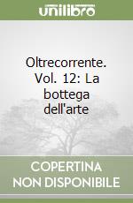 Oltrecorrente. Vol. 12: La bottega dell'arte libro