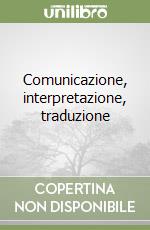 Comunicazione, interpretazione, traduzione libro