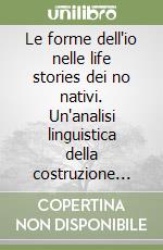 Le forme dell'io nelle life stories dei no nativi. Un'analisi linguistica della costruzione della refenza a sè in testi orali immigrati