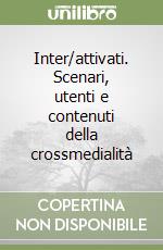 Inter/attivati. Scenari, utenti e contenuti della crossmedialità