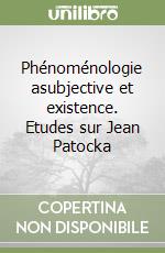 Phénoménologie asubjective et existence. Etudes sur Jean Patocka