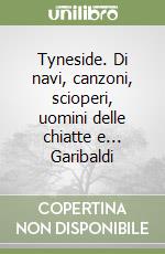 Tyneside. Di navi, canzoni, scioperi, uomini delle chiatte e... Garibaldi libro