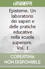 Episteme. Un laboratorio dei saperi e delle pratiche educative nella scuola superiore. Vol. 1 libro