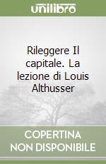 Rileggere Il capitale. La lezione di Louis Althusser libro