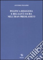 Politica religiosa e regalità sacra nell'Iran preislamico. Ediz. italiana, inglese e francese libro