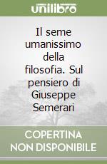 Il seme umanissimo della filosofia. Sul pensiero di Giuseppe Semerari libro