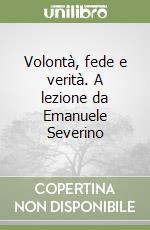 Volontà, fede e verità. A lezione da Emanuele Severino libro