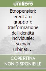 Etnopensieri: eredità di gruppo e trasformazione dell'identità individuale: scenari urbinati formativi e professionali fra clinico e sociale libro