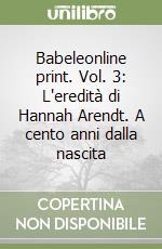 Babeleonline print. Vol. 3: L'eredità di Hannah Arendt. A cento anni dalla nascita libro