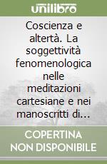 Coscienza e altertà. La soggettività fenomenologica nelle meditazioni cartesiane e nei manoscritti di ricerca di Husserl libro