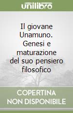 Il giovane Unamuno. Genesi e maturazione del suo pensiero filosofico libro