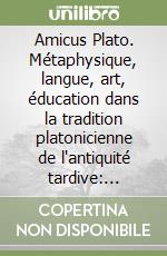 Amicus Plato. Métaphysique, langue, art, éducation dans la tradition platonicienne de l'antiquité tardive: Plotin, Théodore d'Asiné, Syrianus, Hermias libro