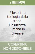 Filosofia e teologia della storia. L'esistenza umana in divenire libro