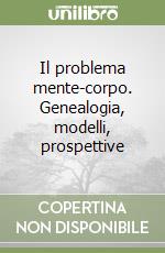 Il problema mente-corpo. Genealogia, modelli, prospettive