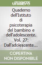 Quaderno dell'Istituto di psicoterapia del bambino e dell'adolescente. Vol. 27: Dall'adolescente all'adulto libro