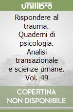 Rispondere al trauma. Quaderni di psicologia. Analisi transazionale e scienze umane. Vol. 49