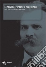 La scimmia, l'uomo e il superuomo. Nietzsche: evoluzioni e involuzioni libro