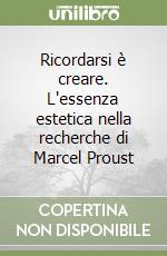 Ricordarsi è creare. L'essenza estetica nella recherche di Marcel Proust libro