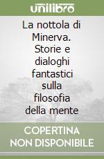 La nottola di Minerva. Storie e dialoghi fantastici sulla filosofia della mente libro