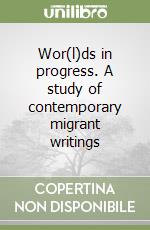 Wor(l)ds in progress. A study of contemporary migrant writings