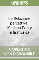 La Relazione percettiva. Merleau-Ponty e la musica libro