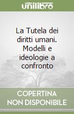 La Tutela dei diritti umani. Modelli e ideologie a confronto libro