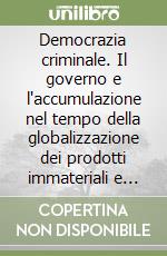 Democrazia criminale. Il governo e l'accumulazione nel tempo della globalizzazione dei prodotti immateriali e delle moltitudini