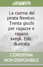 La ciurma del pirata Newton. Trenta giochi per ragazze e ragazzi svegli. Ediz. illustrata