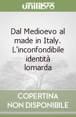 Dal Medioevo al made in Italy. L'inconfondibile identità lomarda libro