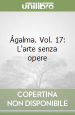 Ágalma. Vol. 17: L'arte senza opere libro