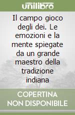 Il campo gioco degli dei. Le emozioni e la mente spiegate da un grande maestro della tradizione indiana libro