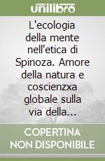 L'ecologia della mente nell'etica di Spinoza. Amore della natura e coscienzxa globale sulla via della complessità libro