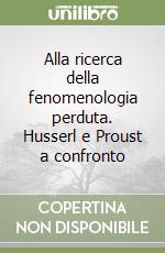 Alla ricerca della fenomenologia perduta. Husserl e Proust a confronto libro