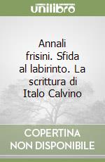 Annali frisini. Sfida al labirinto. La scrittura di Italo Calvino libro