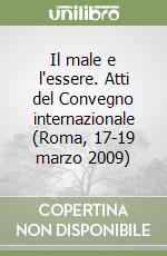 Il male e l'essere. Atti del Convegno internazionale (Roma, 17-19 marzo 2009)