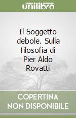 Il Soggetto debole. Sulla filosofia di Pier Aldo Rovatti libro