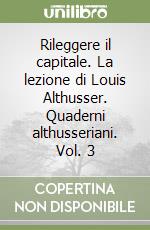 Rileggere il capitale. La lezione di Louis Althusser. Quaderni althusseriani. Vol. 3 libro