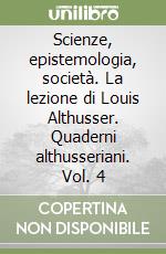 Scienze, epistemologia, società. La lezione di Louis Althusser. Quaderni althusseriani. Vol. 4 libro