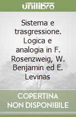 Sistema e trasgressione. Logica e analogia in F. Rosenzweig, W. Benjamin ed E. Levinas libro