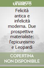 Felicità antica e infelicità moderna. Due prospettive materialiste: l'epicureismo e Leopardi libro