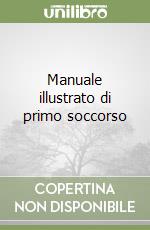 Manuale illustrato di primo soccorso libro